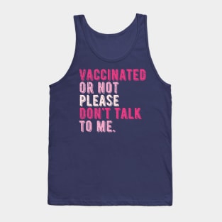 vaccinated or not, please don't talk to me. Funny Pro Vaccine Tank Top